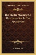 Bild: The Mystic Meaning Of The Glassy Sea In The Apocalypse - Kessinger Publishing