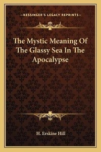 Bild: The Mystic Meaning Of The Glassy Sea In The Apocalypse - Kessinger Publishing