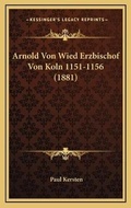 Cover: Arnold Von Wied Erzbischof Von Koln 1151-1156 (1881) - Kessinger Publishing