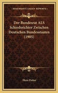 Abbildung von: Der Bundesrat ALS Schiedsrichter Zwischen Deutschen Bundesstaaten (1905) - Kessinger Publishing