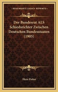 Abbildung von: Der Bundesrat ALS Schiedsrichter Zwischen Deutschen Bundesstaaten (1905) - Kessinger Publishing