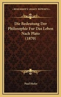 Cover: Die Bedeutung Der Philosophie Fur Das Leben Nach Plato (1870) - Kessinger Publishing