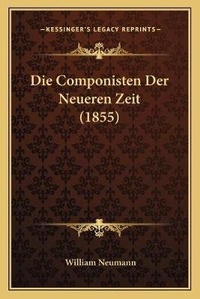 Enlarge image Cover: Die Componisten Der Neueren Zeit (1855) - Kessinger Publishing