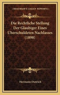 Abbildung von: Die Rechtliche Stellung Der Glaubiger Eines Uberschuldeten Nachlasses (1898) - Kessinger Publishing