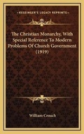 Cover: The Christian Monarchy, With Special Reference To Modern Problems Of Church Government (1919) - Kessinger Publishing