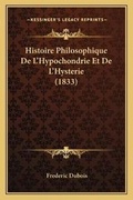 Cover: Histoire Philosophique De L'Hypochondrie Et De L'Hysterie (1833) - Kessinger Publishing