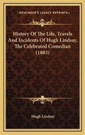 Cover: History Of The Life, Travels And Incidents Of Hugh Lindsay, The Celebrated Comedian (1883) - Kessinger Publishing