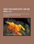 Cover: Eine Frauenfahrt Um Die Welt; Reise Von Wien Nach Brasilien, Chili, Otahaiti, China, Ost-Indien, Persien Und Kleinasien (3 ) - Rarebooksclub.com