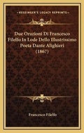 Cover: Due Orazioni Di Francesco Filelfo In Lode Dello Illustrissimo Poeta Dante Alighieri (1867) - Kessinger Publishing