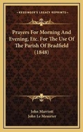 Cover: Prayers For Morning And Evening, Etc. For The Use Of The Parish Of Bradfield (1848) - Kessinger Publishing