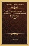 Cover: Etude Economique Sur Les Coalitions D'Ouvriers Et Sur Les Greves (1886) - Kessinger Publishing