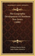 Cover: The Geographic Development Of Northern New Jersey (1890) - Kessinger Publishing