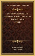 Cover: Die Entwickelung Der Materie Enthullt Durch Die Radioaktivitat (1904) - Kessinger Publishing