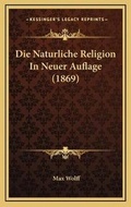 Cover: Die Naturliche Religion In Neuer Auflage (1869) - Kessinger Publishing