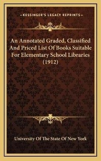 Abbildung von: An Annotated Graded, Classified And Priced List Of Books Suitable For Elementary School Libraries (1912) - Kessinger Publishing