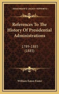 Enlarge image Cover: References To The History Of Presidential Administrations - Kessinger Publishing