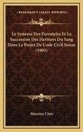 Cover: Le Systeme Des Parenteles Et La Succession Des Heritiers Du Sang Dans Le Projet De Code Civil Suisse (1905) - Kessinger Publishing