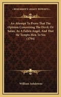 Cover: An Attempt To Prove That The Opinion Concerning The Devil, Or Satan, As A Fallen Angel, And That He Tempts Men To Sin (1794) - Kessinger Publishing