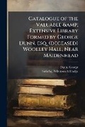 Cover: Catalogue of the Valuable & Extensive Library Formed by George Dunn, esq. (deceased) Woolley Hall, Near Maidenhead - Nabu Press