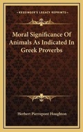 Cover: Moral Significance Of Animals As Indicated In Greek Proverbs - Kessinger Publishing