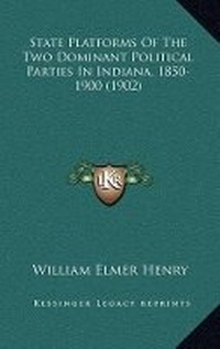 Abbildung von: State Platforms Of The Two Dominant Political Parties In Indiana, 1850-1900 (1902) - Kessinger Publishing
