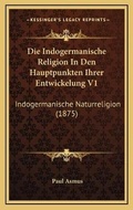Cover: Die Indogermanische Religion In Den Hauptpunkten Ihrer Entwickelung V1 - Kessinger Publishing