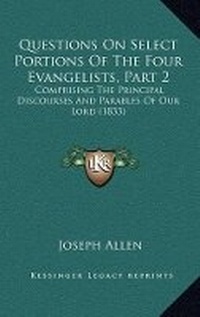 Abbildung von: Questions On Select Portions Of The Four Evangelists, Part 2 - Kessinger Publishing