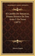 Cover: El Castillo De Simancas, Drama Heroico En Tres Actos Y En Verso (1873) - Kessinger Publishing