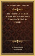 Cover: The Poems Of William Dunbar, With Notes And A Memoir Of His Life (1834) - Kessinger Publishing