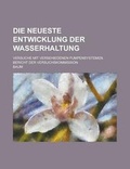 Cover: Die Neueste Entwicklung Der Wasserhaltung; Versuche Mit Versehiedenen Pumpensystemen. Bericht Der Versuchskommission - Rarebooksclub.com