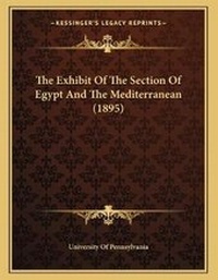 Abbildung von: The Exhibit Of The Section Of Egypt And The Mediterranean (1895) - Kessinger Publishing