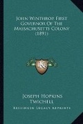 Cover: John Winthrop, First Governor Of The Massachusetts Colony (1891) - Kessinger Publishing