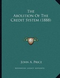Cover: The Abolition Of The Credit System (1888) - Kessinger Publishing