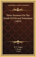 Cover: Three Sermons On The Death Of Edward Tottenham (1853) - Kessinger Publishing