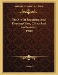 Cover: The Art Of Repairing And Riveting Glass, China And Earthenware (1900) - Kessinger Publishing