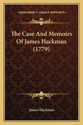Cover: The Case And Memoirs Of James Hackman (1779) - Kessinger Publishing