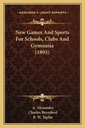 Cover: New Games And Sports For Schools, Clubs And Gymnasia (1895) - Kessinger Publishing