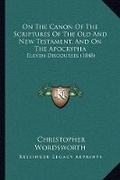 Abbildung von: On The Canon Of The Scriptures Of The Old And New Testament, And On The Apocrypha - Kessinger Publishing