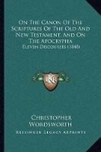 Abbildung von: On The Canon Of The Scriptures Of The Old And New Testament, And On The Apocrypha - Kessinger Publishing
