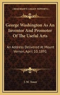 Cover: George Washington As An Inventor And Promoter Of The Useful Arts - Kessinger Publishing