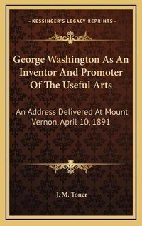 Enlarge image Cover: George Washington As An Inventor And Promoter Of The Useful Arts - Kessinger Publishing