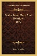 Cover: Staffa, Iona, Mull, And Hebrides (1879) - Kessinger Publishing