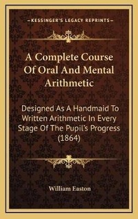 Enlarge image Cover: A Complete Course Of Oral And Mental Arithmetic - Kessinger Publishing