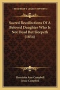 Cover: Sacred Recollections Of A Beloved Daughter Who Is Not Dead But Sleepeth (1854) - Kessinger Publishing