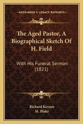 Cover: The Aged Pastor, A Biographical Sketch Of H. Field - Kessinger Publishing
