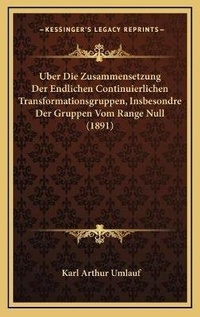 Abbildung von: Uber Die Zusammensetzung Der Endlichen Continuierlichen Transformationsgruppen, Insbesondre Der Gruppen Vom Range Null (1891) - Kessinger Publishing