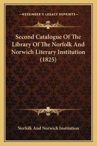 Abbildung von: Second Catalogue Of The Library Of The Norfolk And Norwich Literary Institution (1825) - Kessinger Publishing