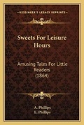 Cover: Sweets For Leisure Hours - Kessinger Publishing