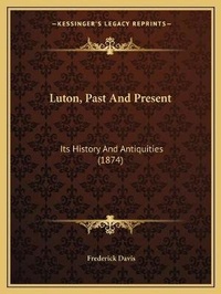 Enlarge image Cover: Luton, Past And Present - Kessinger Publishing