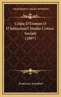 Abbildung von: Colpa D'Uomini O D'Istituzioni? Studio Critico-Sociale (1897) - Kessinger Publishing